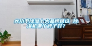 大功率除湿十大品牌精选 除湿机哪个牌子好？