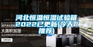 河北恒温恒湿试验箱2022已更新(今天／推荐)
