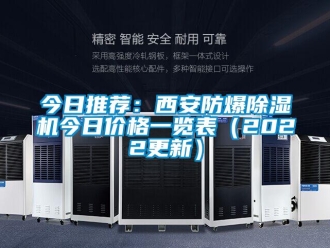 企业新闻今日推荐：西安防爆除湿机今日价格一览表（2022更新）