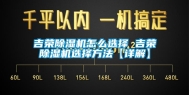 吉荣除湿机怎么选择 吉荣除湿机选择方法【详解】
