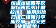 恒温恒湿箱等仪器仪表检测计量校准  使用微信扫描二维码分享朋友圈，成交更快更简单！