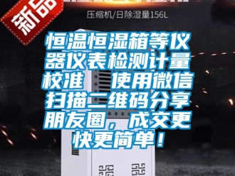 知识百科恒温恒湿箱等仪器仪表检测计量校准  使用微信扫描二维码分享朋友圈，成交更快更简单！