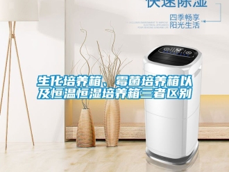 知识百科生化培养箱、霉菌培养箱以及恒温恒湿培养箱三者区别