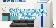 水冷降温除湿机哪个品牌好 水冷降温除湿机品牌推荐