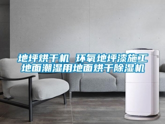 行业新闻地坪烘干机 环氧地坪漆施工地面潮湿用地面烘干除湿机
