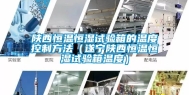 陕西恒温恒湿试验箱的温度控制方法（遂宁陕西恒温恒湿试验箱温度）