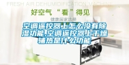 空调遥控器上怎么没有除湿功能,空调遥控器上干燥辅热是什么功能