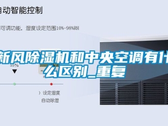 常见问题新风除湿机和中央空调有什么区别_重复