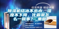 除湿机结冰不出水，湿度不下降，化霜是怎么一回事？_重复