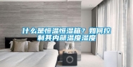 什么是恒温恒湿箱？如何控制其内部温度湿度