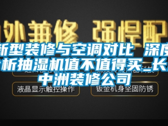 企业新闻新型装修与空调对比 深度分析抽湿机值不值得买_长沙中洲装修公司