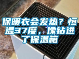 常见问题保暖衣会发热？恒温37度，像钻进了保温箱