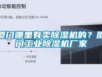 企业新闻厦门哪里有卖除湿机的？厦门工业除湿机厂家