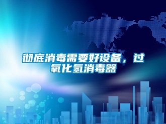 企业新闻彻底消毒需要好设备，过氧化氢消毒器