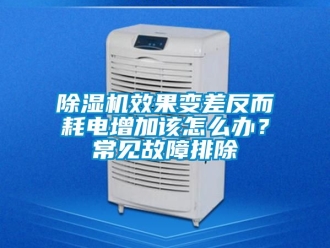 行业新闻除湿机效果变差反而耗电增加该怎么办？常见故障排除