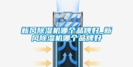 新风除湿机哪个品牌好_新风除湿机哪个品牌好