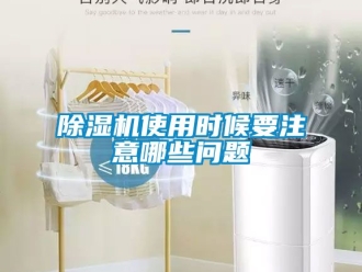 行业新闻除湿机使用时候要注意哪些问题