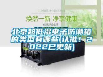 企业新闻北京超低湿电子防潮箱的类型有哪些(认准！2022已更新)