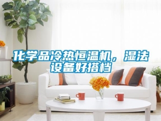 知识百科化学品冷热恒温机，湿法设备好搭档