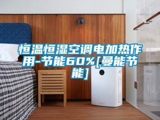 知识百科恒温恒湿空调电加热作用-节能60%[曼能节能]