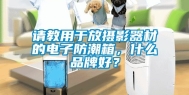 请教用于放摄影器材的电子防潮箱，什么品牌好？