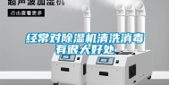 经常对除湿机清洗消毒有很大好处