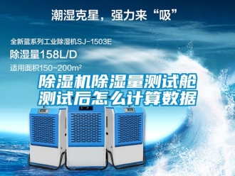企业新闻除湿机除湿量测试舱测试后怎么计算数据