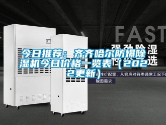 企业新闻今日推荐：齐齐哈尔防爆除湿机今日价格一览表（2022更新）