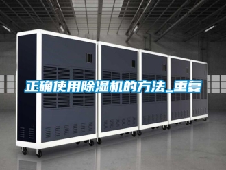 行业新闻正确使用除湿机的方法_重复