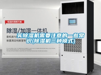 行业新闻买除湿机需要注意的一些常识(除湿机三种模式)