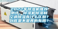 2022年除湿机推荐测评，除湿机除湿和空调除湿有什么区别？到底是不是真的有用？