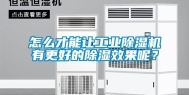 怎么才能让工业除湿机有更好的除湿效果呢？