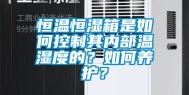 恒温恒湿箱是如何控制其内部温湿度的？如何养护？