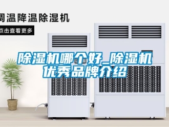 企业新闻除湿机哪个好_除湿机优秀品牌介绍