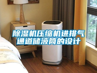 企业新闻除湿机压缩机进排气通道储液筒的设计