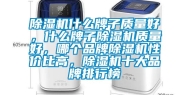 除湿机什么牌子质量好，什么牌子除湿机质量好，哪个品牌除湿机性价比高，除湿机十大品牌排行榜