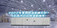 2022年家用除湿机哪款好？9款高性价比除湿机推荐！