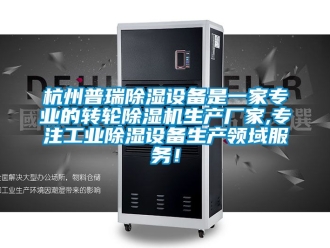 企业新闻杭州普瑞除湿设备是一家专业的转轮除湿机生产厂家,专注工业除湿设备生产领域服务！