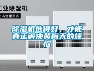 企业新闻除湿机选得好，才能真正解决黄梅天的烦恼