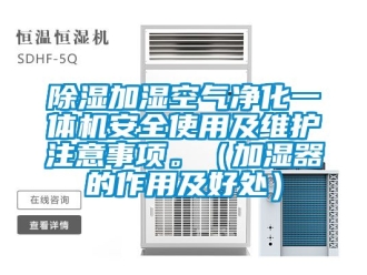 行业新闻除湿加湿空气净化一体机安全使用及维护注意事项。（加湿器的作用及好处）