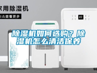 行业新闻除湿机如何选购？除湿机怎么清洁保养