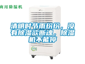 行业新闻清明时节雨纷纷，没有除湿欲断魂，除湿机不能停