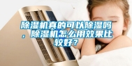 除湿机真的可以除湿吗，除湿机怎么用效果比较好？