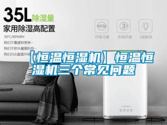 常见问题【恒温恒湿机】恒温恒湿机三个常见问题