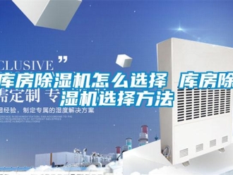 行业新闻库房除湿机怎么选择 库房除湿机选择方法