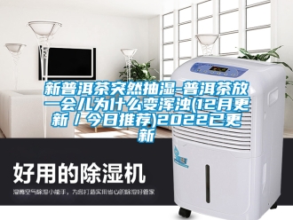 企业新闻新普洱茶突然抽湿-普洱茶放一会儿为什么变浑浊(12月更新／今日推荐)2022已更新
