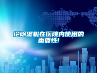 行业新闻论除湿机在医院内使用的重要性!