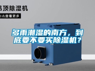 企业新闻多雨潮湿的南方，到底要不要买除湿机？