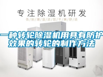 常见问题一种转轮除湿机用具有防护效果的转轮的制作方法
