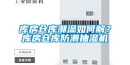 库房仓库潮湿如何解？库房仓库防潮抽湿机